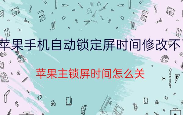 苹果手机自动锁定屏时间修改不了 苹果主锁屏时间怎么关？